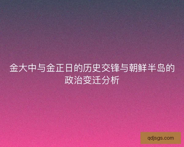 金大中与金正日的历史交锋与朝鲜半岛的政治变迁分析