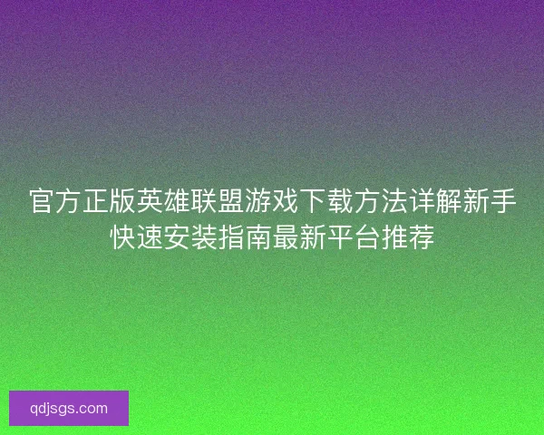 官方正版英雄联盟游戏下载方法详解新手快速安装指南最新平台推荐